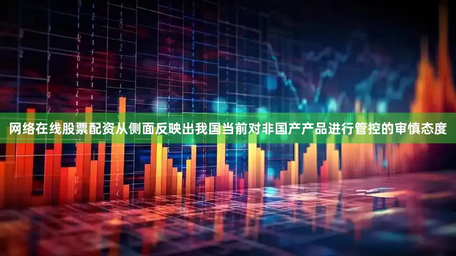 网络在线股票配资从侧面反映出我国当前对非国产产品进行管控的审慎态度