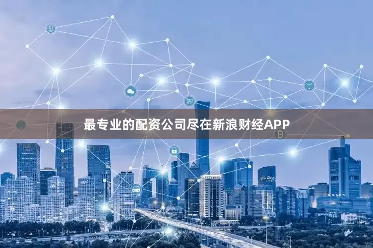 最专业的配资公司尽在新浪财经APP