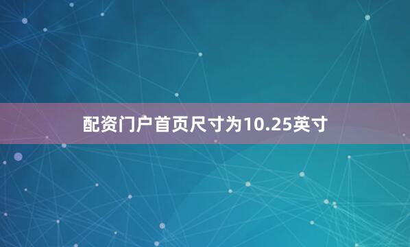 配资门户首页尺寸为10.25英寸