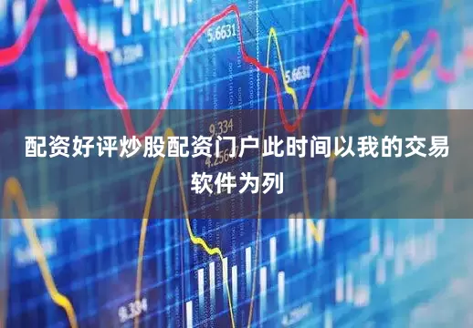 配资好评炒股配资门户此时间以我的交易软件为列