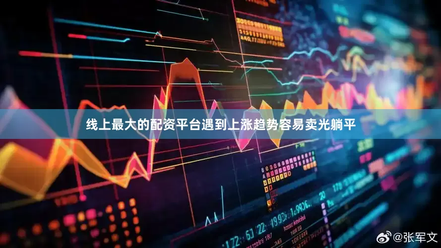 线上最大的配资平台遇到上涨趋势容易卖光躺平
