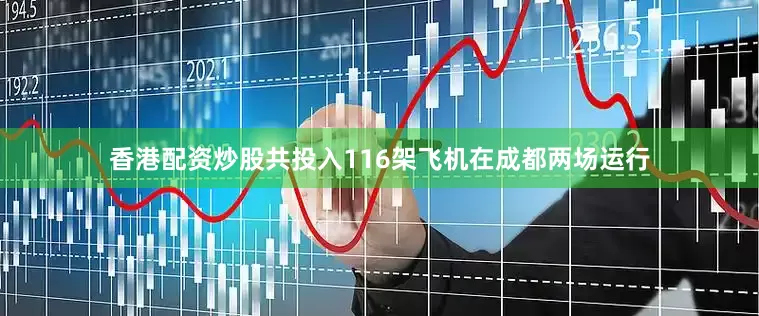 香港配资炒股共投入116架飞机在成都两场运行