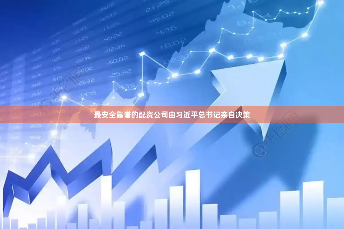 最安全靠谱的配资公司由习近平总书记亲自决策